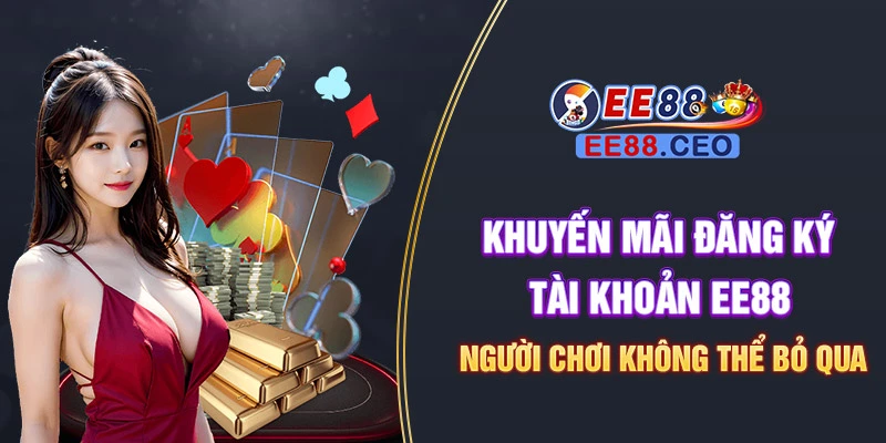 Khuyến mãi đăng ký tài khoản EE88 người chơi không thể bỏ qua
